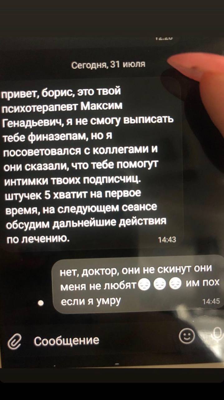 Сегодня, 31 июля привет, борис, это твой психотерапевт Максим Генадьевич, я не смогу выписать тебе финазепам, но я посоветовался с коллегами и они сказали, что тебе помогут ИНТИМКИ ТВОИХ ПОДПИСЧИЦ. шт