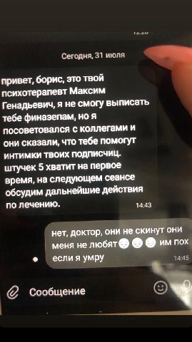 Сегодня, 31 июля привет, борис, это твой психотерапевт Максим Генадьевич, я не смогу выписать тебе финазепам, но я посоветовался с коллегами и они сказали, что тебе помогут ИНТИМКИ ТВОИХ ПОДПИСЧИЦ. шт