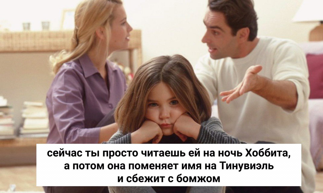 в” сейчас ты просто читаешь на ночь Хоббита, а потом она поменяет имя на Тинувиэль и сбежит с бомжом