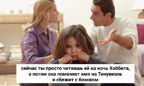 в” сейчас ты просто читаешь на ночь Хоббита, а потом она поменяет имя на Тинувиэль и сбежит с бомжом