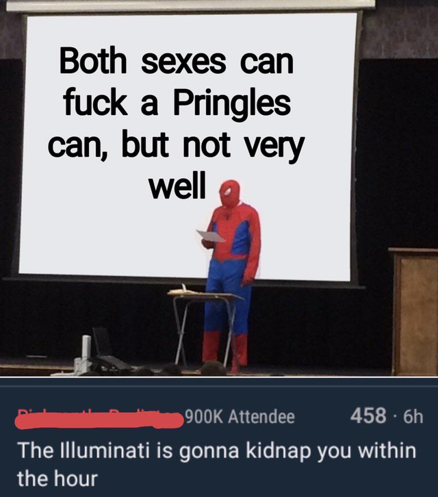 Both sexes can fuck a Pringles can, but not very well Attendee 458 The Illuminati is gonna kidnap you within the hour