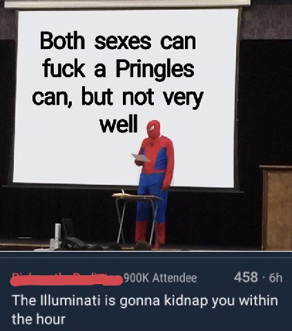 Both sexes can fuck a Pringles can, but not very well Attendee 458 The Illuminati is gonna kidnap you within the hour