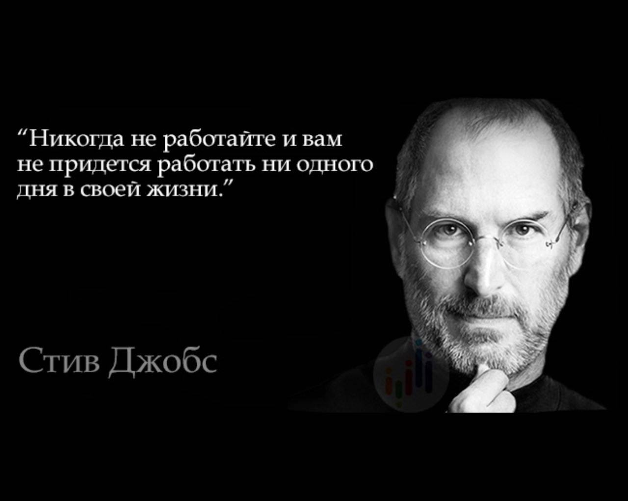 “Никогда не работайте и вам не придется работать ни одного дня в своей жизни.” Стив Джобс