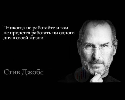 “Никогда не работайте и вам не придется работать ни одного дня в своей жизни.” Стив Джобс