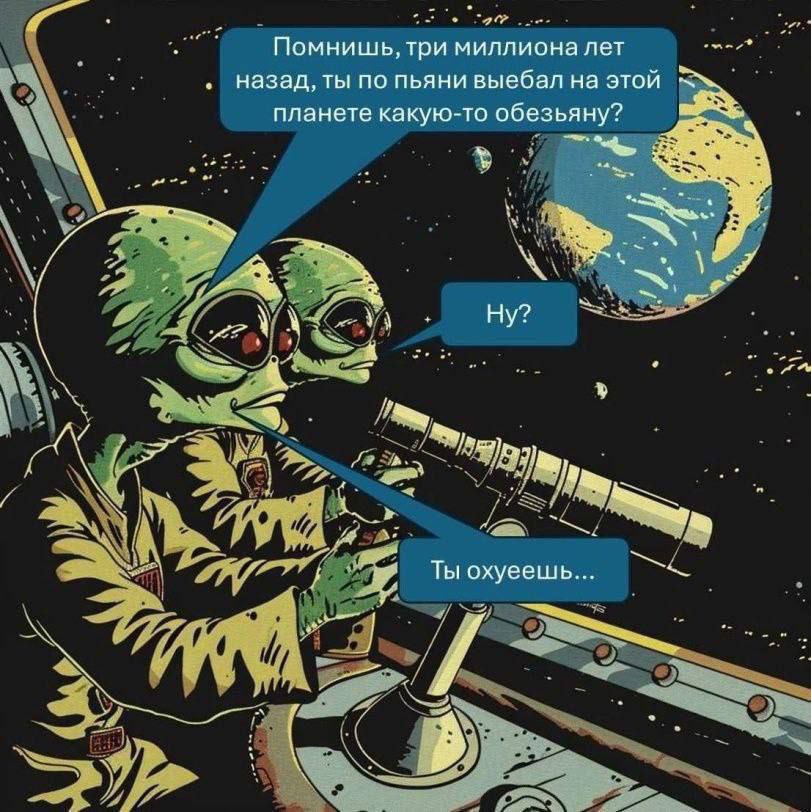 Помнишь, три миллиона лет назад, ты по пьяни выебал на этой планете какую-то обезьяну? Тыохуеешь...