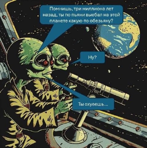 Помнишь, три миллиона лет назад, ты по пьяни выебал на этой планете какую-то обезьяну? Тыохуеешь...