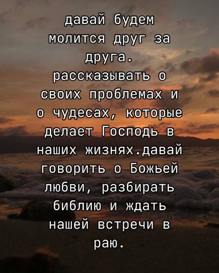 даваи будем молится друг за друга. рассказывать о своих проблемах и о чудесах, которые делает Господь в наших жизнях. давай говорить о Божьей любви, разбирать библию и ждать нашей встречи в раю.