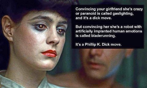 Convincing your girlfriend she’s crazy or paranoid is called gaslighting, and it’s а dick move. But convincing her she’s a robot with artificially implanted human emotions is called bladerunning. i. 2