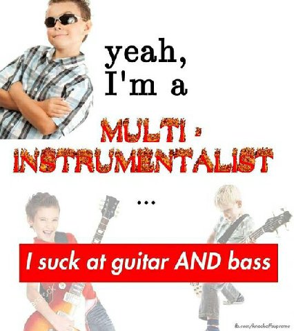 A My; 2% 9 INSTRUMENTALIST I suck at guitar AND bass