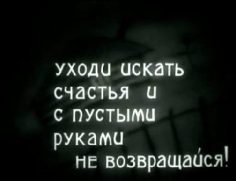 уходи искать счастья С руками не возвращайся!