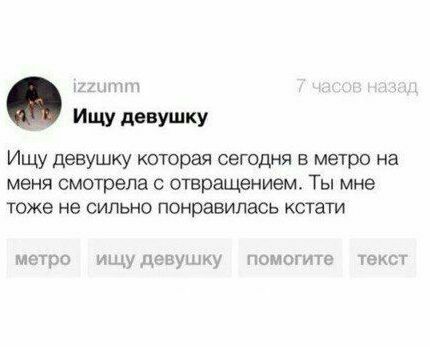 зад a Ищу девушку Ищу девушку которая сегодня в метро на меня смотрела с отвращением. Ты мне тоже не сильно понравилась кстати метоо ищу девушку помогите текст