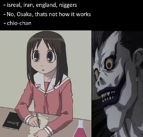 15геа|, iran, england, niggers No, Osaka, thats not how it works chio-chan 0