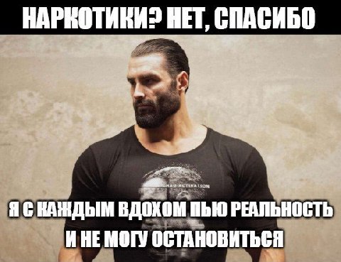 НАРКОТИКИ? HET, СПАСИБО я ВДОХОМ ПЬЮ РЕАЛЬНОСТЬ ИНЕ МОГУ ОСТАНОВИТЬСЯ