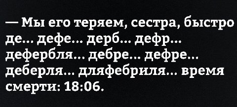 Мы его теряем, сестра, быстро дефе... дерб... дефр... дефербля... дебре... дефре... деберля... дляфебриля... время смерти: 18:06.
