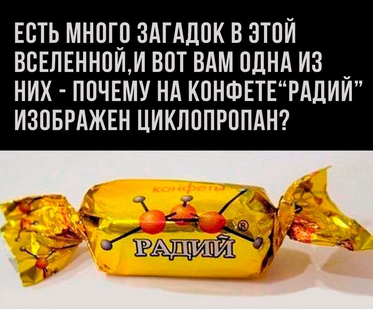 ЕСТЬ МНОГО ЗАГАДОК В ЭТОЙ ВСЕЛЕННОЙ,И ВОТ ВАМ ОДНА ИЗ НИХ ПОЧЕМУ НА КОНФЕТЕ“РАДИЙ ИЗОБРАЖЕН ЦИКЛОПРОПАН?