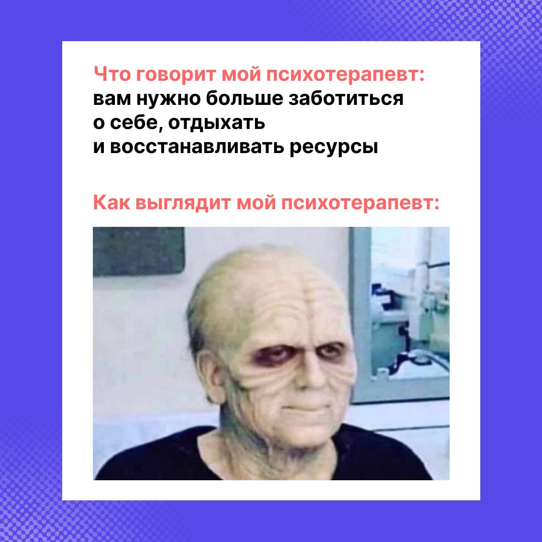 Что говорит мой психотерапевт: вам нужно больше заботиться о себе, отдыхать и восстанавливать ресурсы Как выглядит мой психотерапевт: