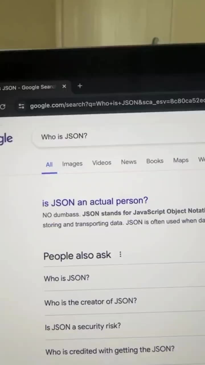 POV: you shared your screen All mages Videos News Books Ма is JSON an actual person? NO dumbass. JSON stands for JavaScript Object Note storing and transporting data JSON is often used when ¢ Who is c