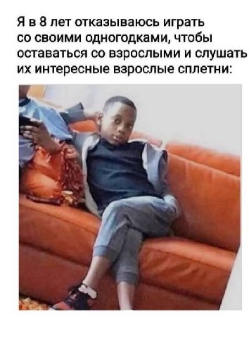 8 лет отказываюсь играть своими одногодками, чтобы оставаться взрослыми и слушать интересные взрослые сплетни: