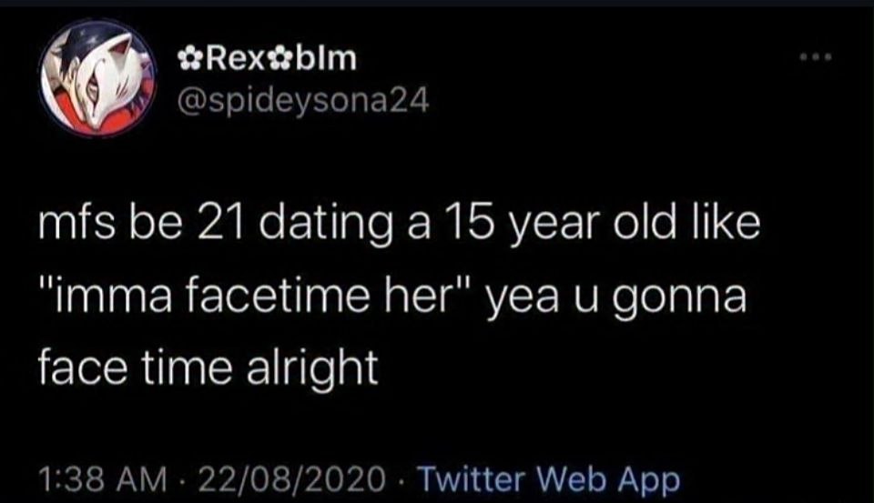 9 @spideysona24 mfs be 21 dating a 15 year old like “imma facetime her" yea и gonna face time alright 1:38 22/08/2020 Twitter Web App