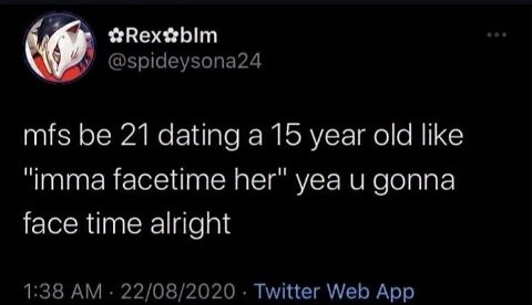 9 @spideysona24 mfs be 21 dating a 15 year old like “imma facetime her" yea и gonna face time alright 1:38 22/08/2020 Twitter Web App