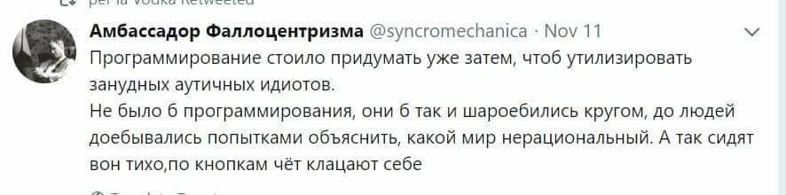 Амбассадор Фаллоцентризма @syncromechanica Nov 11 Программирование стоило придумать уже затем, чтоб утилизировать занудных аутичных идиотов. Не было 6 программирования, они 6 так и шароебились кругом,