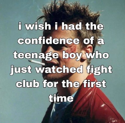 i wish i had the confidence ofa teenage boy*who just club for the first time