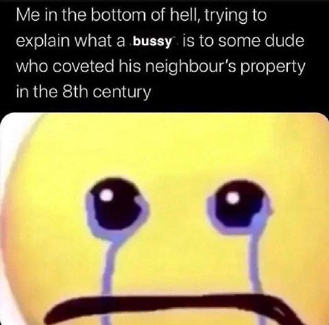 Me in the bottom of hell, trying to explain what a is to some dude who coveted his property in the century