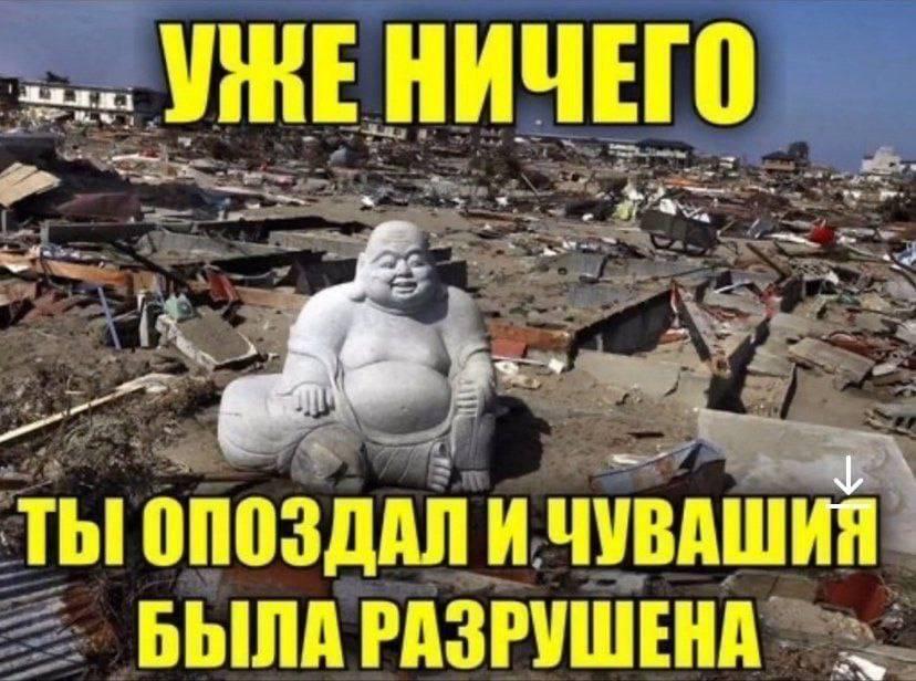 0 ТЫ! ОПОЗДАЛ И ЧУВАШИЯ БЫЛА РАЗРУШЕНА