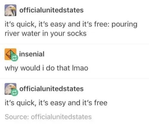 officialunitedstates it’s quick, it’s easy and it's free: pouring river water in your socks insenial why would i that Imao officialunitedstates it’s quick, it’s easy and it’s free Source: officialunit