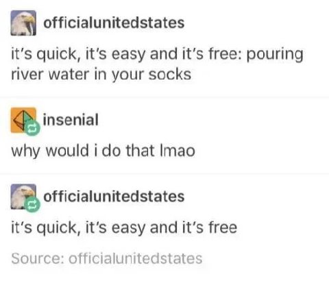 officialunitedstates it’s quick, it’s easy and it's free: pouring river water in your socks insenial why would i that Imao officialunitedstates it’s quick, it’s easy and it’s free Source: officialunit