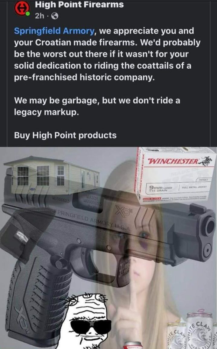 High Point Firearms We appreciate you and your Croatian made firearms. We'd probably be the worst out there wasn't for your solid dedication to riding the coattails of a pre-franchised historic compan