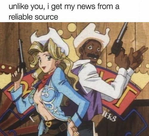 unlike you, i get my news from а reliable source