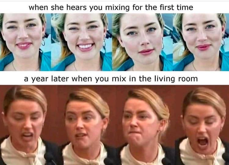 when she hears you mixing for the first time a year later when you mix in the living room a