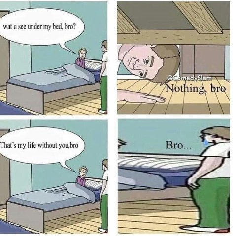 wat see under my bed, bro? Sla 6 УГО 3 hing my life without Bro... a