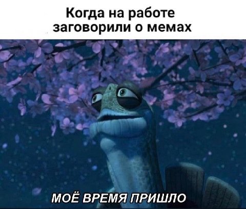 Когда на работе заговорили о мемах МОЁ ВРЕМЯ ПРИШЛО