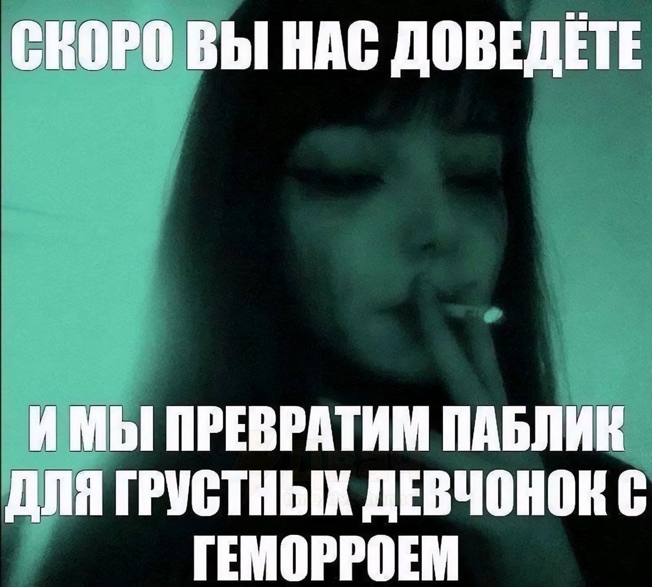 СКОРО ВЫ НАС ДОВЕДЕТЕ ИМЫ ПРЕВРАТИМ ПАБЛИК ДЛЯ ГРУСТНЫХ ДЕВЧОНОК С ГЕМОРРОЕМ