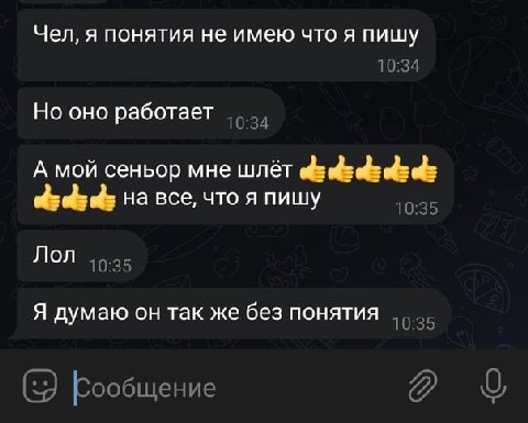 Чел, я понятия не имею что я пишу 10:34 Но оно работает 10:34 А мой сеньор мне шлёт eds ede ede на все, что я пишу 10:35 Лол 10:35 Я думаю он так же без понятия 10:35 Сообщение 9