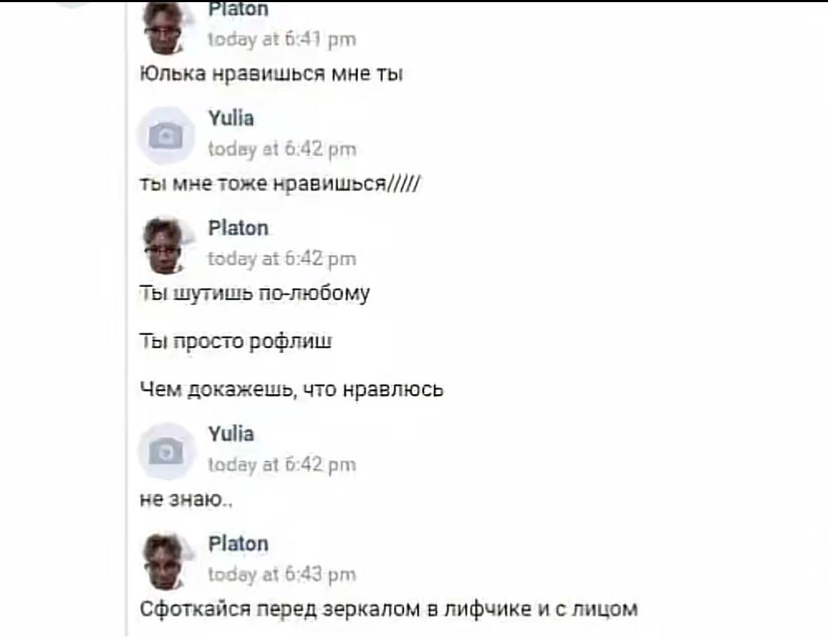 Юлька нравишься мне ты Yulia at 6:42 ты мне тоже нравишься///// 6:42 ты шутишь по-любому ты просто рофлиш Чем докажешь, что нравлюсь Yulia 4 at 6:42 не знаю... Platon tose at 6:43 Сфоткайся перед зерк