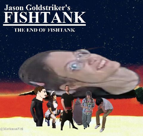 Jason Goldstriker's FISHTANK THE END OF FISHTANK