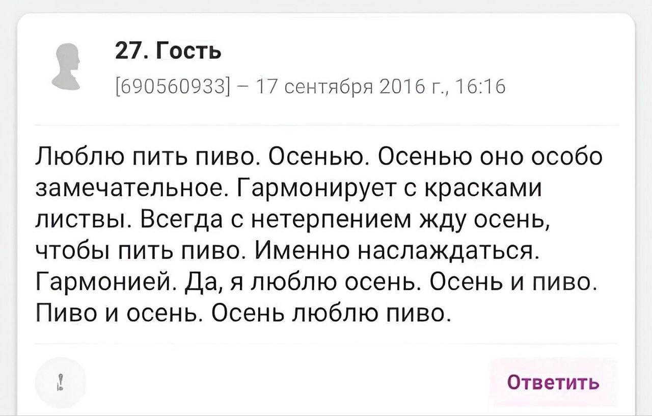 27. Гость [690560933] 17 сентября 2016 16:16 Люблю пить пиво. Осенью. Осенью оно особо замечательное. Гармонирует с красками листвы. Всегда с нетерпением жду осень, чтобы пить пиво. Именно наслаждатьс