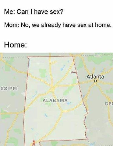 Can have sex? Mom: No, we already have sex at home. Home: Atlanta о SSIPPI ALABAMA