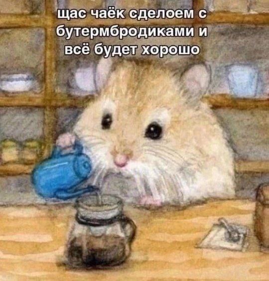 щас чаёк сделоем с` бутермбродиками и всё будет хорошо