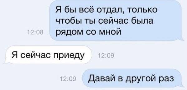 Я бы всё отдал, только чтобы ты сейчас была рядом мной Я сейчас приеду Давай в другой раз