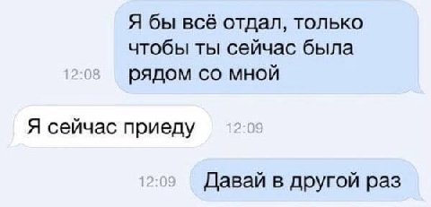 Я бы всё отдал, только чтобы ты сейчас была рядом мной Я сейчас приеду Давай в другой раз