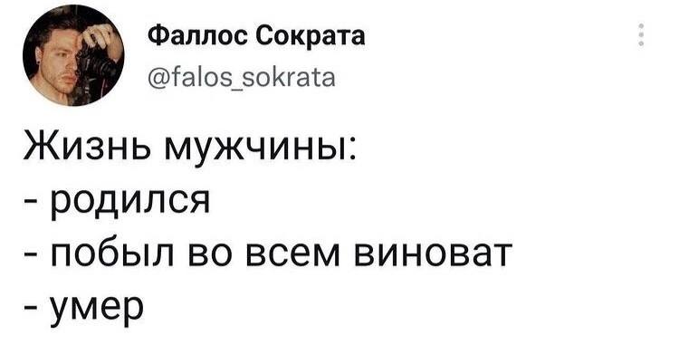 Фаллос Сократа @falos sokrata Жизнь мужчины: родился побыл во всем виноват умер