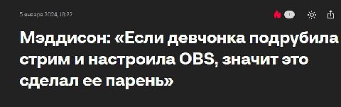 5 января 2024, 18:22 “0: Мэддисон: «Если девчонка подрубила стрим и настроила OBS, значит это сделал ее парень»