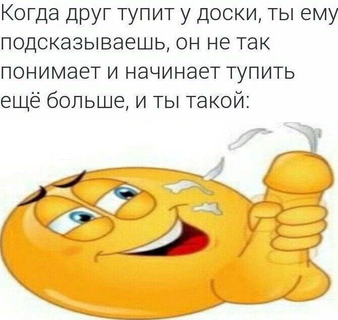 Когда друг тупит у доски, ты ему подсказываешь, он не так понимает и начинает тупить ещё больше, и ты такой: