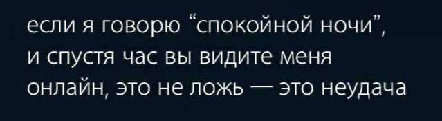 если я говорю ‘спокойной ночи”, и спустя час вы видите меня онлаин, это не ложь это неудача