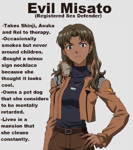 Evil Misato (Registered Sex Defender) -Takes Shinji, Asuka and Rei to therapy. -Occasionally smokes but never “OR around children. А -Bought a minus AN sign necklace oN because she thought it looks co