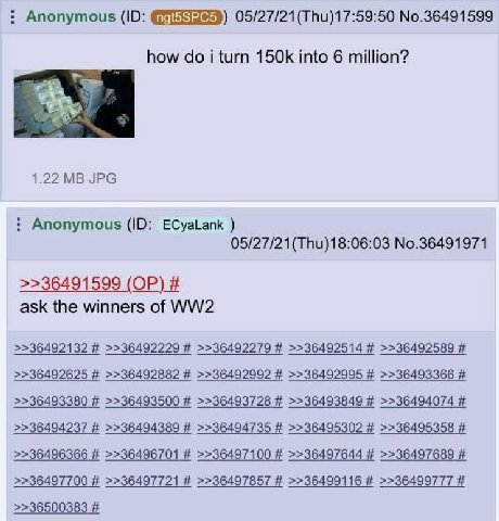 Anonymous No.36491599 how i turn into 6 million? 1.22 JPG Anonymous ECyaLank 05/27/21(Thu)18:06:03 No.36491971 >>36491599 ask the winners of >>36492132 >>36492229 >>36492279 >>36492514 >>36492589 >>36